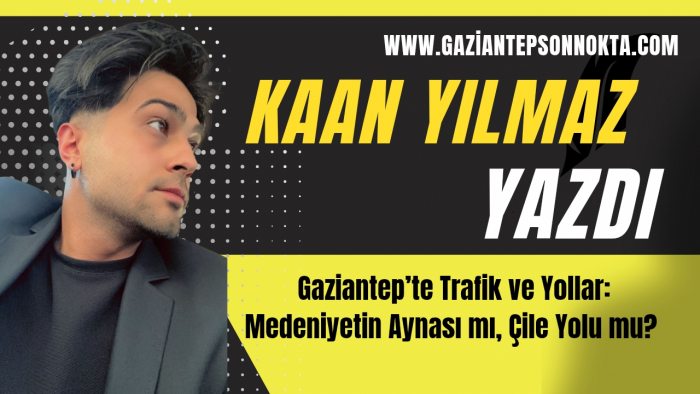 Gaziantep’te Trafik ve Yollar: Medeniyetin Aynası mı, Çile Yolu mu?